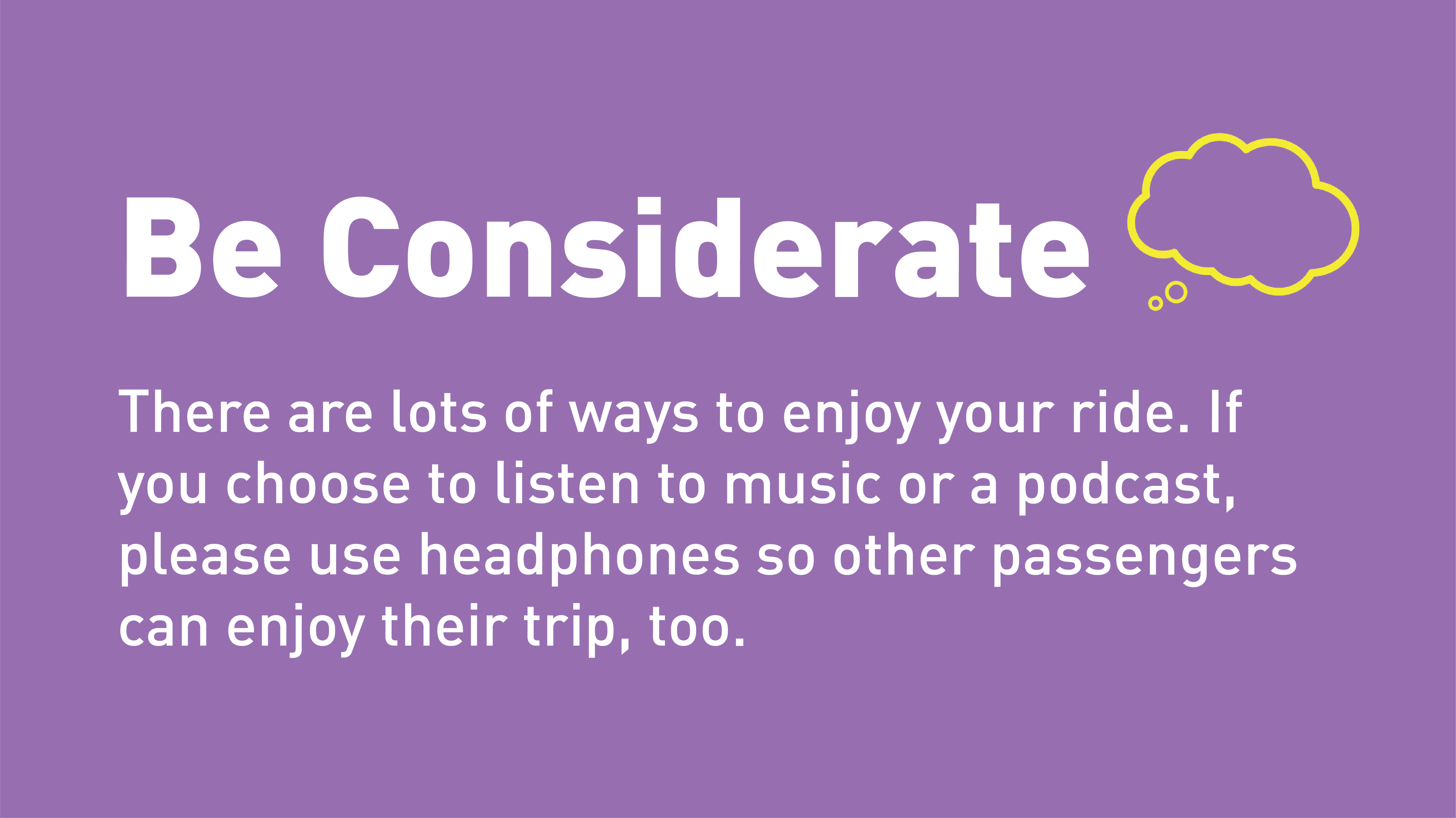 Be Considerate. Use headphones to listen to music or audio.